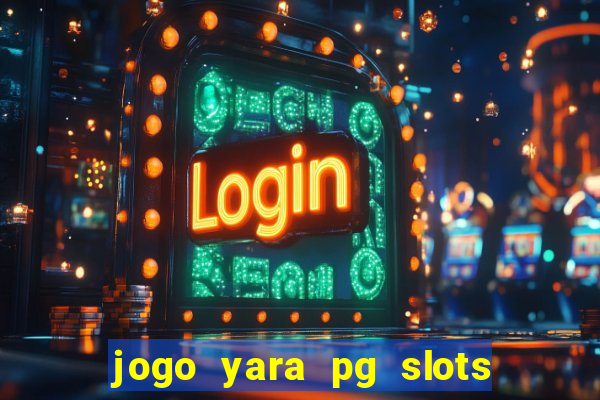 jogo yara pg slots paga mesmo